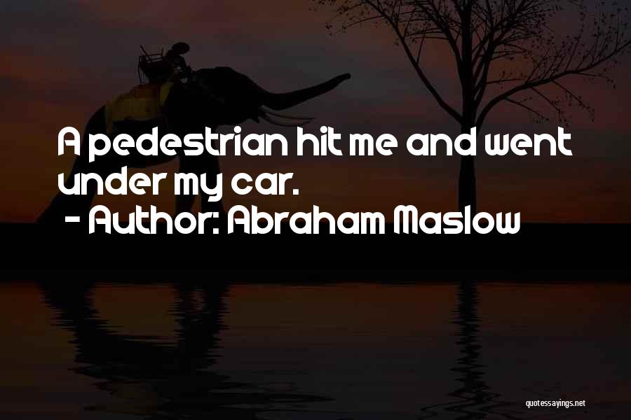 Abraham Maslow Quotes: A Pedestrian Hit Me And Went Under My Car.
