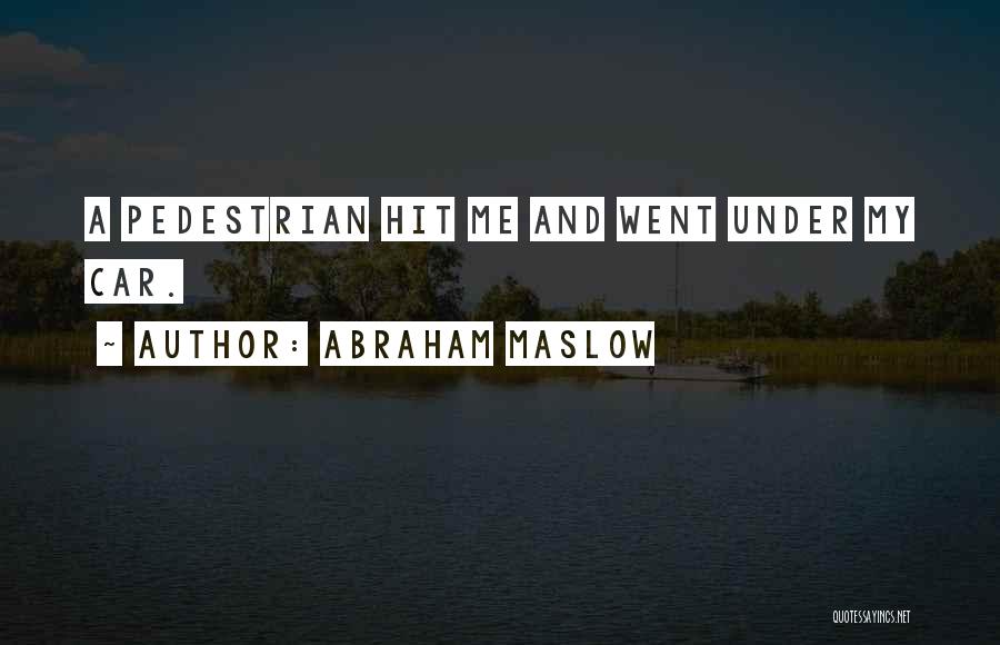 Abraham Maslow Quotes: A Pedestrian Hit Me And Went Under My Car.