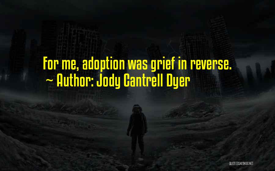 Jody Cantrell Dyer Quotes: For Me, Adoption Was Grief In Reverse.