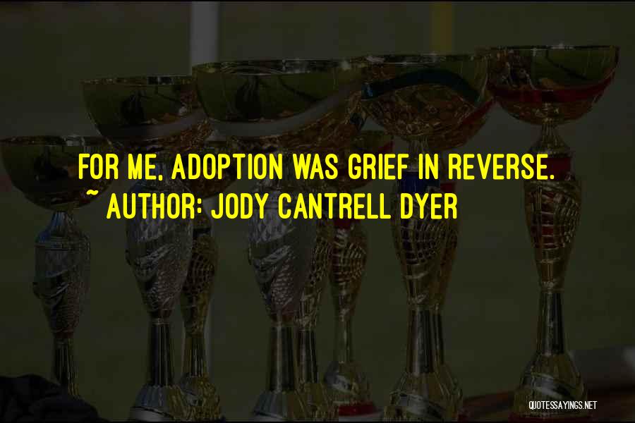 Jody Cantrell Dyer Quotes: For Me, Adoption Was Grief In Reverse.