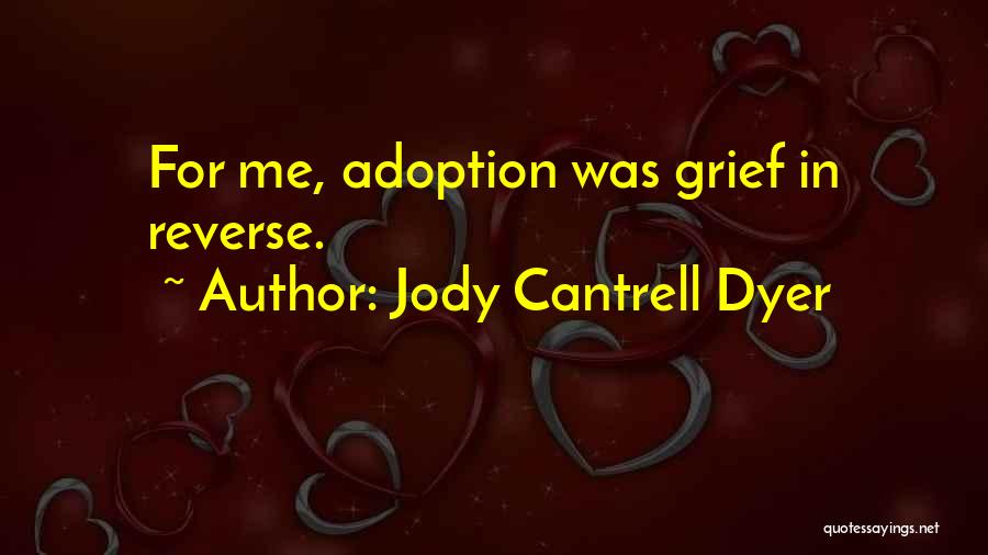 Jody Cantrell Dyer Quotes: For Me, Adoption Was Grief In Reverse.