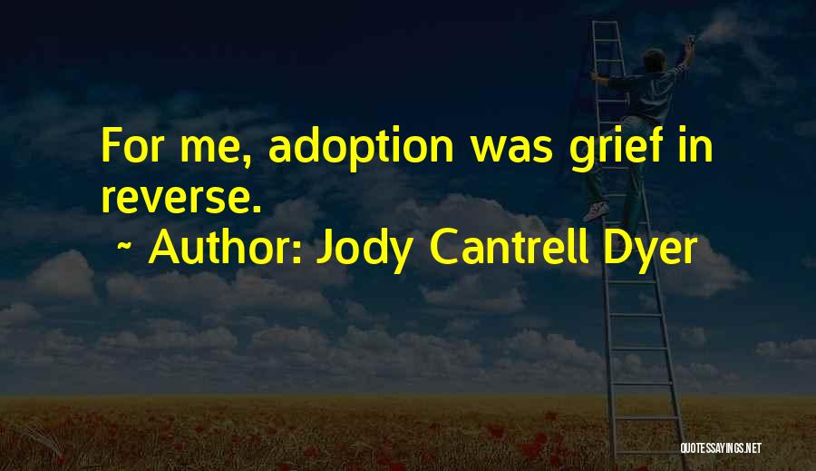 Jody Cantrell Dyer Quotes: For Me, Adoption Was Grief In Reverse.