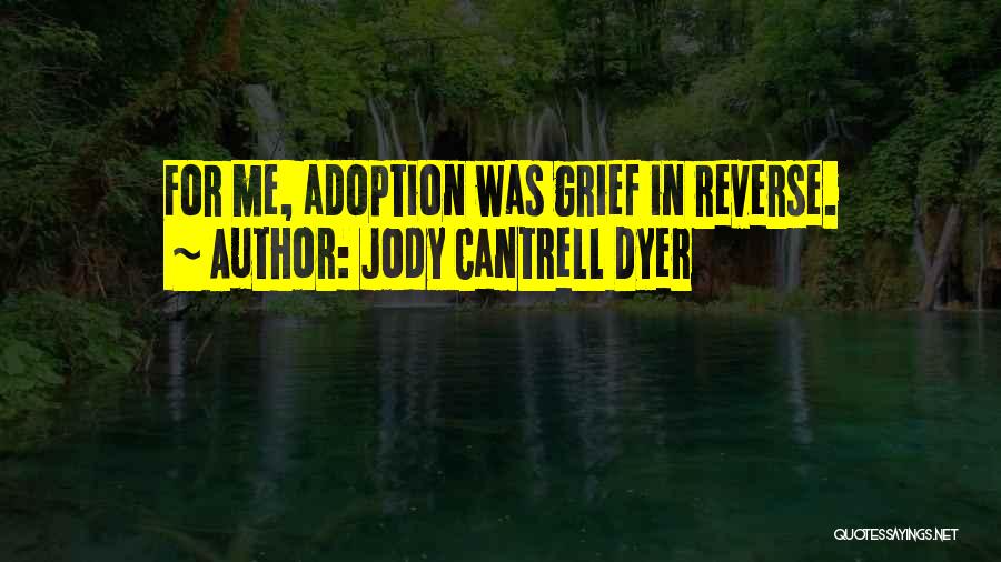 Jody Cantrell Dyer Quotes: For Me, Adoption Was Grief In Reverse.