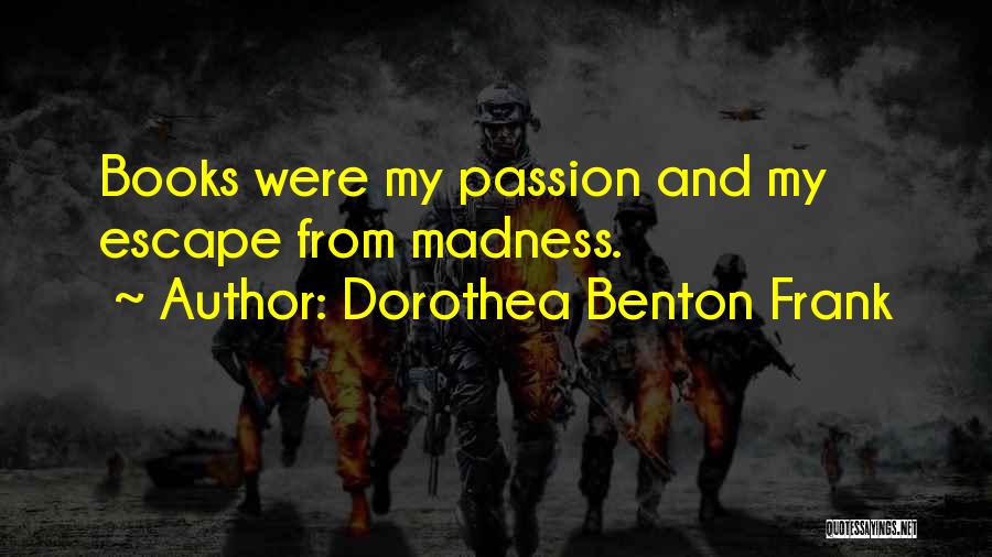 Dorothea Benton Frank Quotes: Books Were My Passion And My Escape From Madness.