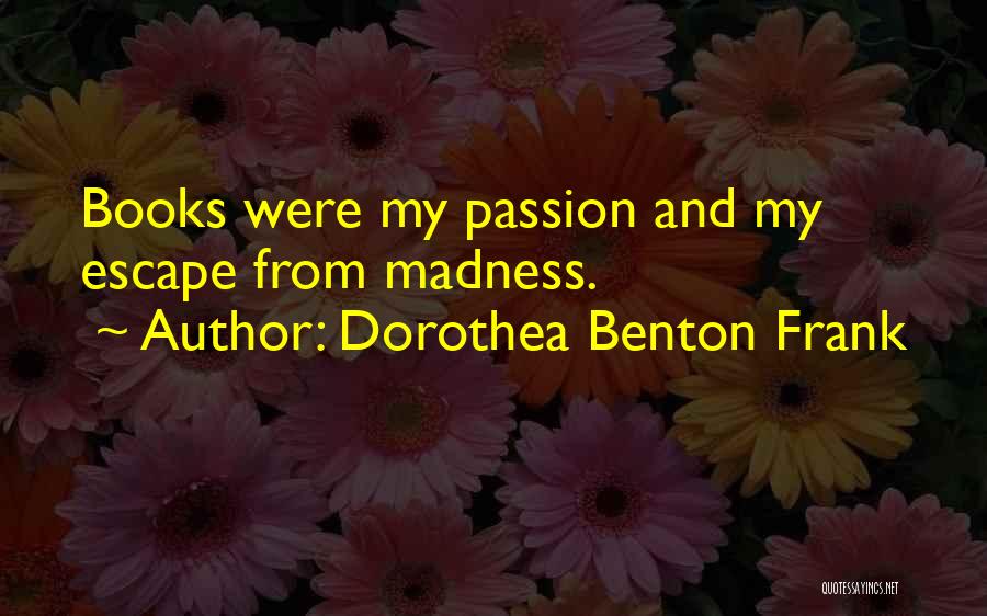 Dorothea Benton Frank Quotes: Books Were My Passion And My Escape From Madness.