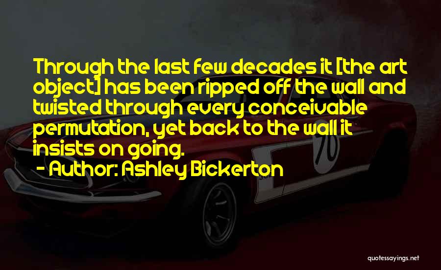 Ashley Bickerton Quotes: Through The Last Few Decades It [the Art Object] Has Been Ripped Off The Wall And Twisted Through Every Conceivable