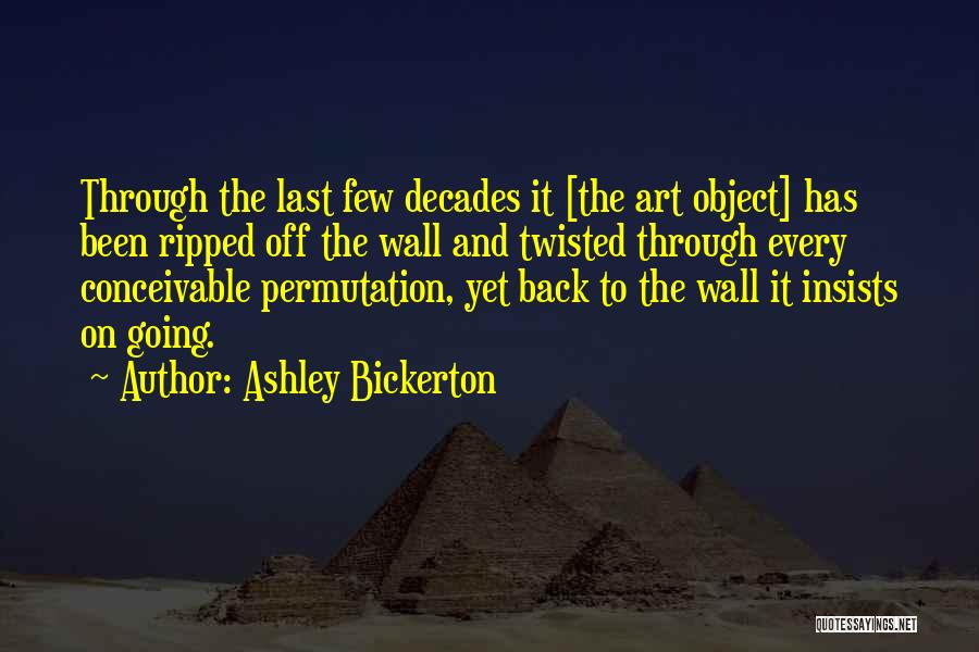 Ashley Bickerton Quotes: Through The Last Few Decades It [the Art Object] Has Been Ripped Off The Wall And Twisted Through Every Conceivable