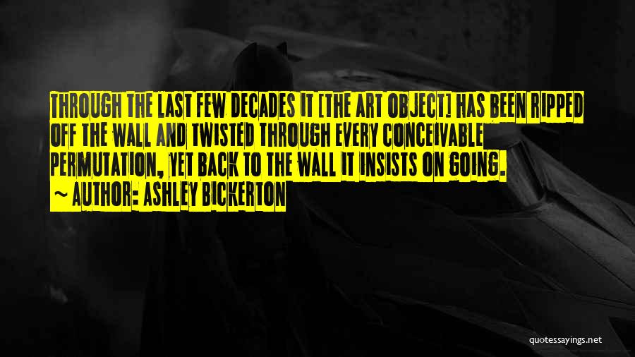 Ashley Bickerton Quotes: Through The Last Few Decades It [the Art Object] Has Been Ripped Off The Wall And Twisted Through Every Conceivable