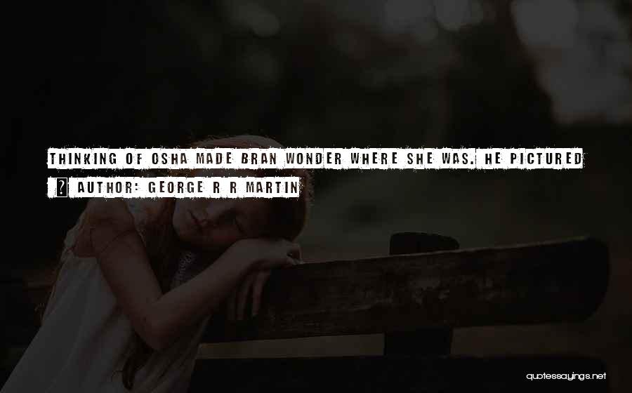 George R R Martin Quotes: Thinking Of Osha Made Bran Wonder Where She Was. He Pictured Her Safe In White Harbor With Rickon And Shaggydog,