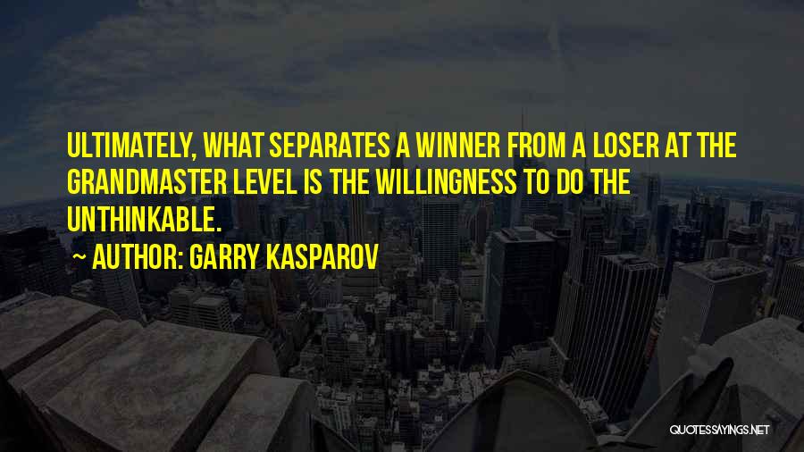 Garry Kasparov Quotes: Ultimately, What Separates A Winner From A Loser At The Grandmaster Level Is The Willingness To Do The Unthinkable.