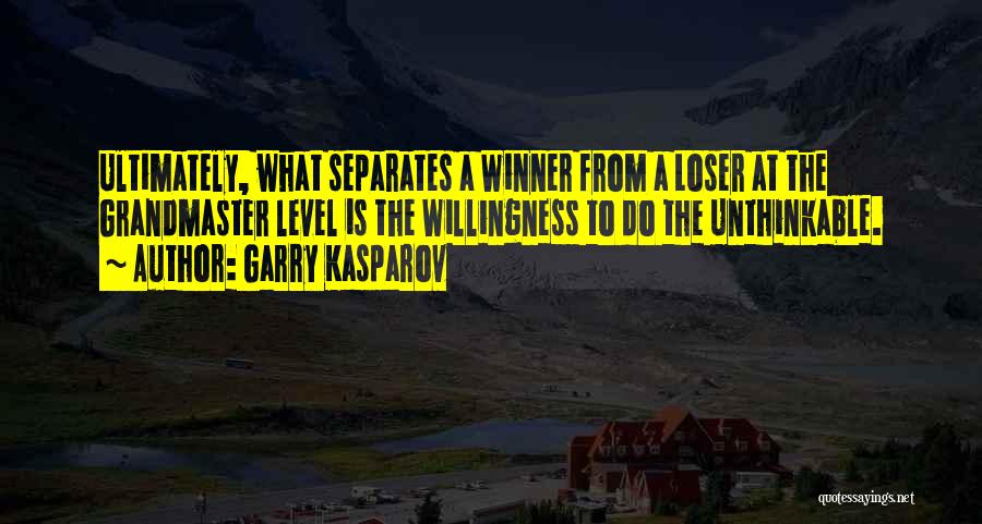 Garry Kasparov Quotes: Ultimately, What Separates A Winner From A Loser At The Grandmaster Level Is The Willingness To Do The Unthinkable.