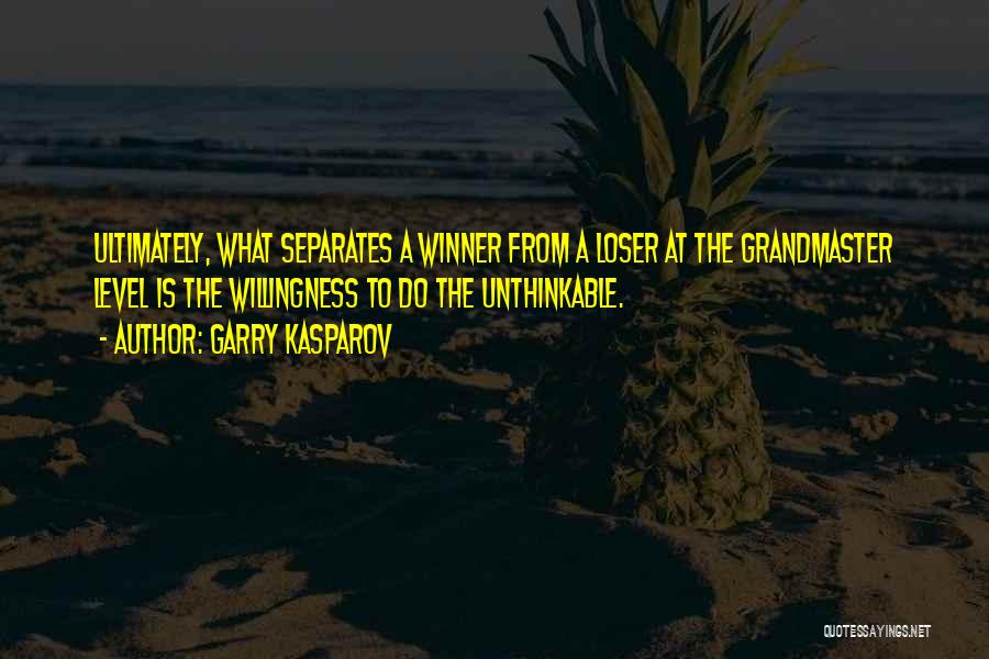 Garry Kasparov Quotes: Ultimately, What Separates A Winner From A Loser At The Grandmaster Level Is The Willingness To Do The Unthinkable.