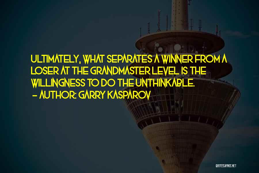 Garry Kasparov Quotes: Ultimately, What Separates A Winner From A Loser At The Grandmaster Level Is The Willingness To Do The Unthinkable.