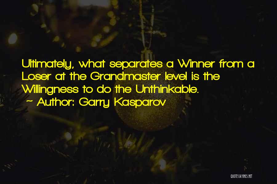 Garry Kasparov Quotes: Ultimately, What Separates A Winner From A Loser At The Grandmaster Level Is The Willingness To Do The Unthinkable.