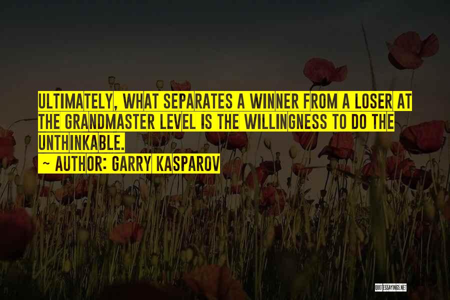 Garry Kasparov Quotes: Ultimately, What Separates A Winner From A Loser At The Grandmaster Level Is The Willingness To Do The Unthinkable.