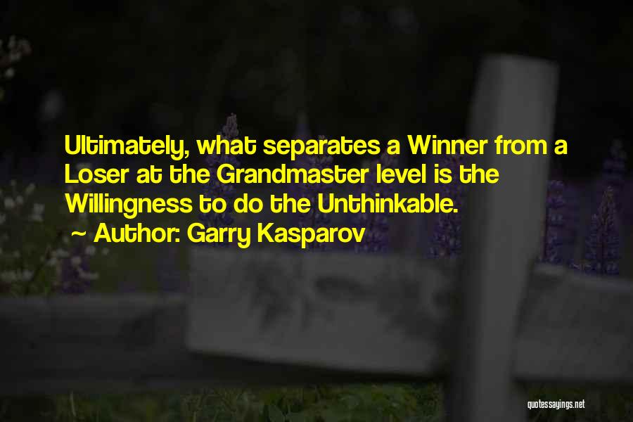 Garry Kasparov Quotes: Ultimately, What Separates A Winner From A Loser At The Grandmaster Level Is The Willingness To Do The Unthinkable.