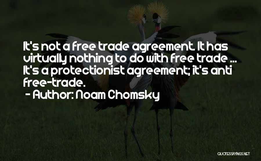 Noam Chomsky Quotes: It's Not A Free Trade Agreement. It Has Virtually Nothing To Do With Free Trade ... It's A Protectionist Agreement;