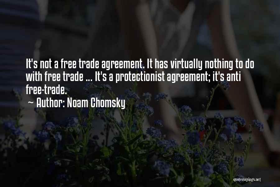 Noam Chomsky Quotes: It's Not A Free Trade Agreement. It Has Virtually Nothing To Do With Free Trade ... It's A Protectionist Agreement;