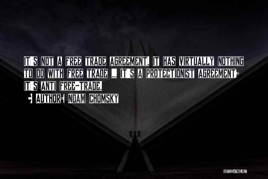 Noam Chomsky Quotes: It's Not A Free Trade Agreement. It Has Virtually Nothing To Do With Free Trade ... It's A Protectionist Agreement;