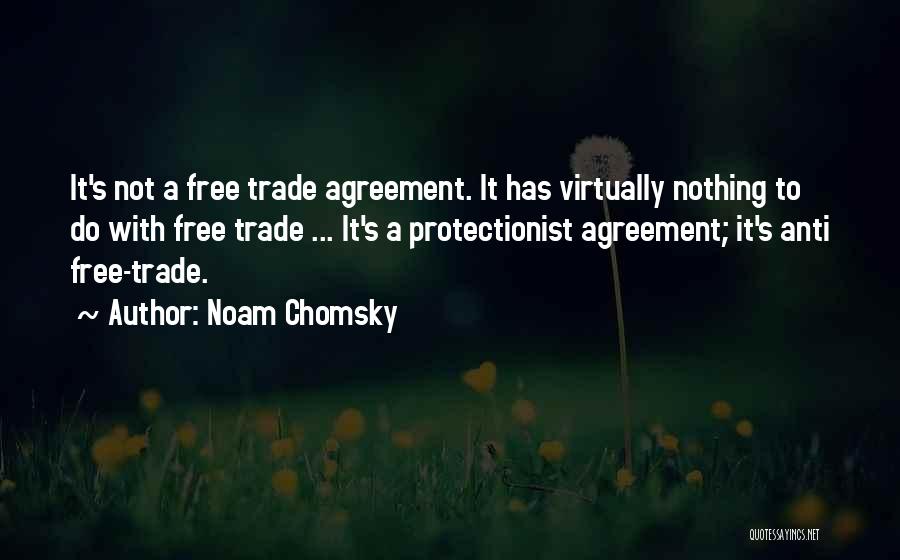 Noam Chomsky Quotes: It's Not A Free Trade Agreement. It Has Virtually Nothing To Do With Free Trade ... It's A Protectionist Agreement;