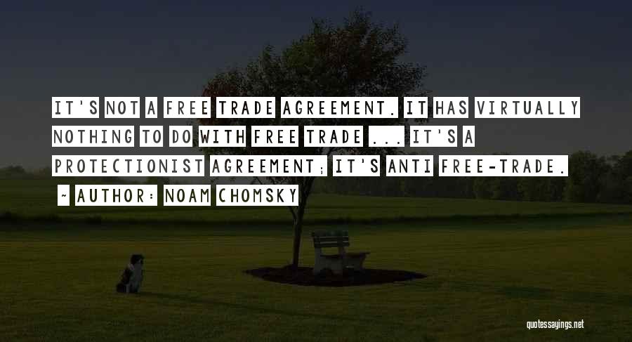 Noam Chomsky Quotes: It's Not A Free Trade Agreement. It Has Virtually Nothing To Do With Free Trade ... It's A Protectionist Agreement;