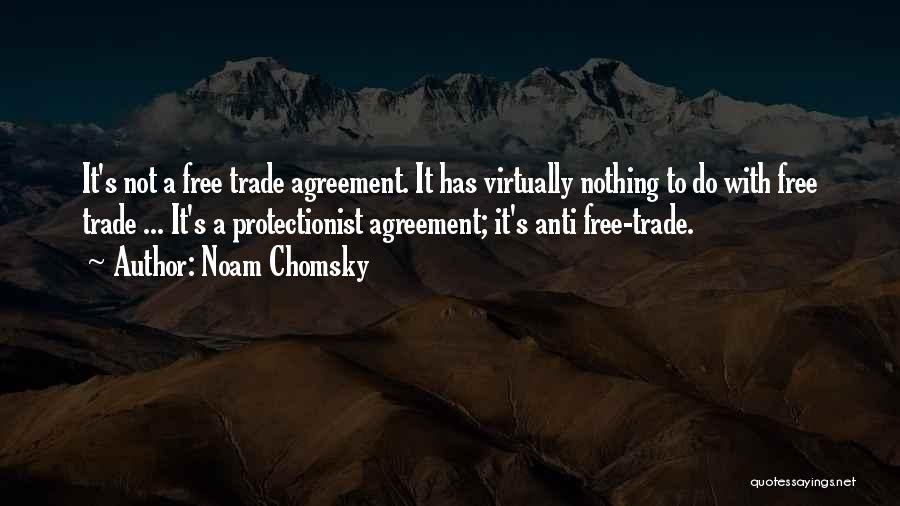 Noam Chomsky Quotes: It's Not A Free Trade Agreement. It Has Virtually Nothing To Do With Free Trade ... It's A Protectionist Agreement;