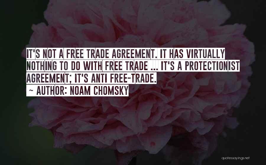 Noam Chomsky Quotes: It's Not A Free Trade Agreement. It Has Virtually Nothing To Do With Free Trade ... It's A Protectionist Agreement;