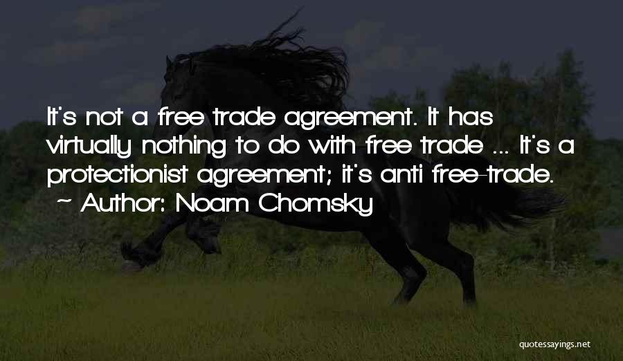 Noam Chomsky Quotes: It's Not A Free Trade Agreement. It Has Virtually Nothing To Do With Free Trade ... It's A Protectionist Agreement;