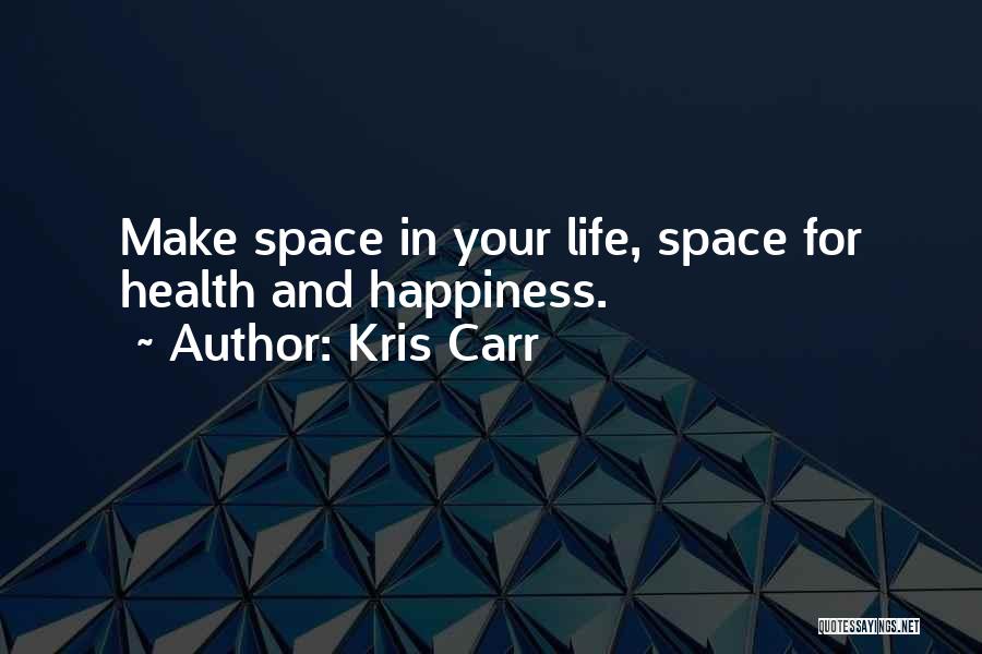 Kris Carr Quotes: Make Space In Your Life, Space For Health And Happiness.