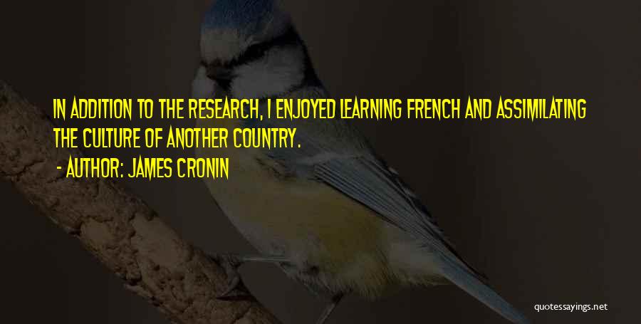 James Cronin Quotes: In Addition To The Research, I Enjoyed Learning French And Assimilating The Culture Of Another Country.