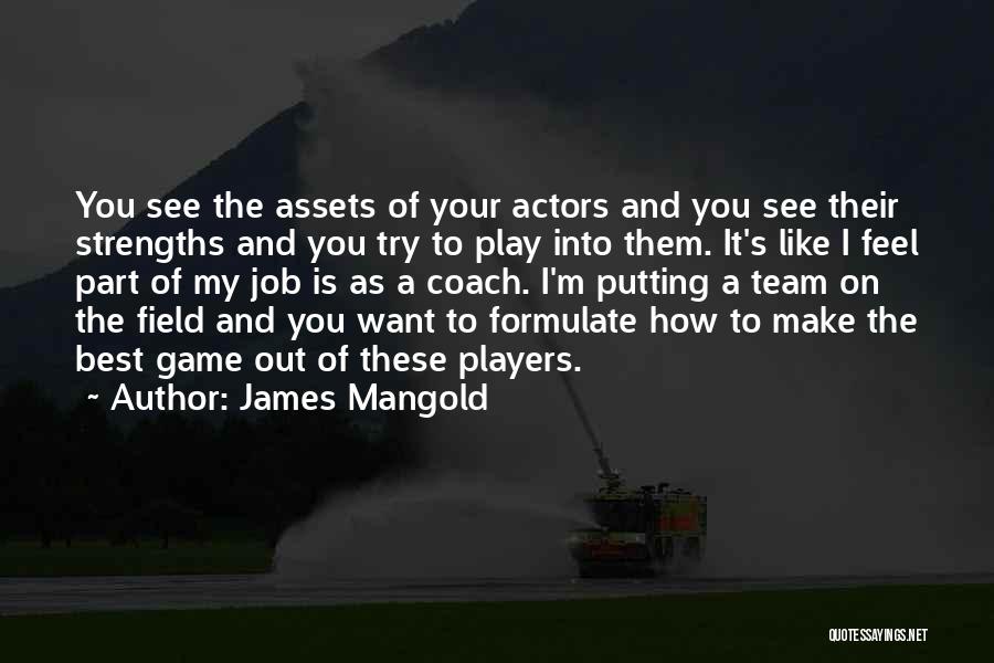 James Mangold Quotes: You See The Assets Of Your Actors And You See Their Strengths And You Try To Play Into Them. It's