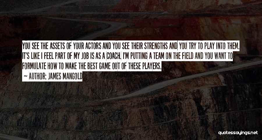 James Mangold Quotes: You See The Assets Of Your Actors And You See Their Strengths And You Try To Play Into Them. It's