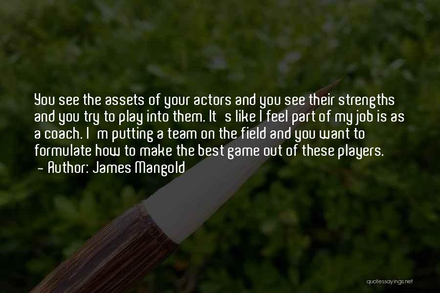 James Mangold Quotes: You See The Assets Of Your Actors And You See Their Strengths And You Try To Play Into Them. It's