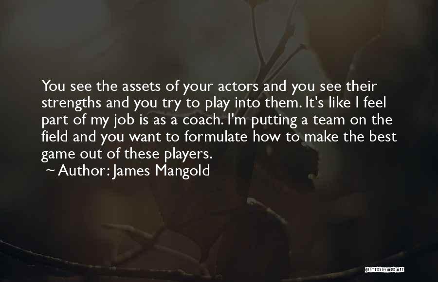 James Mangold Quotes: You See The Assets Of Your Actors And You See Their Strengths And You Try To Play Into Them. It's