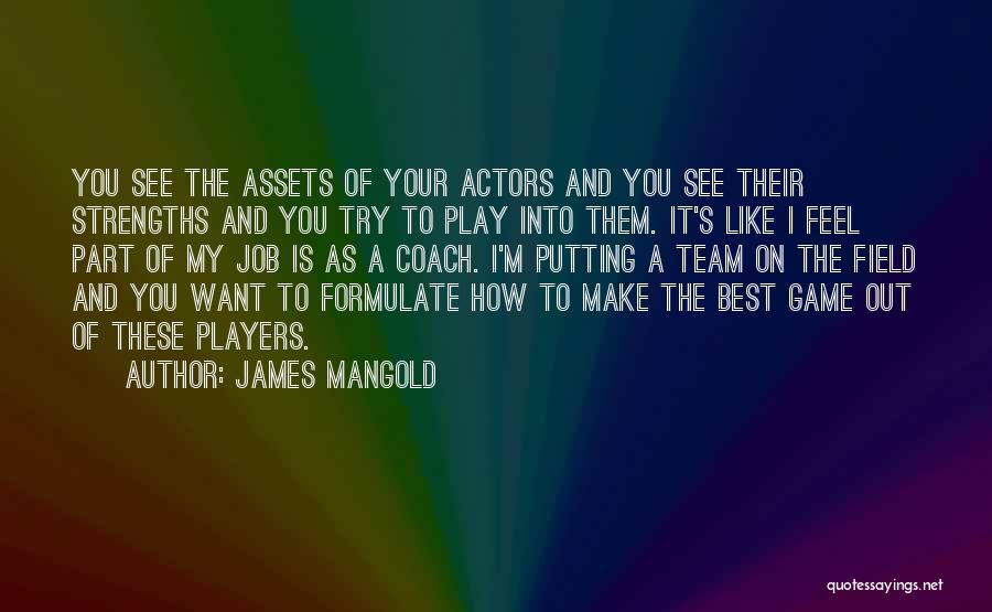 James Mangold Quotes: You See The Assets Of Your Actors And You See Their Strengths And You Try To Play Into Them. It's