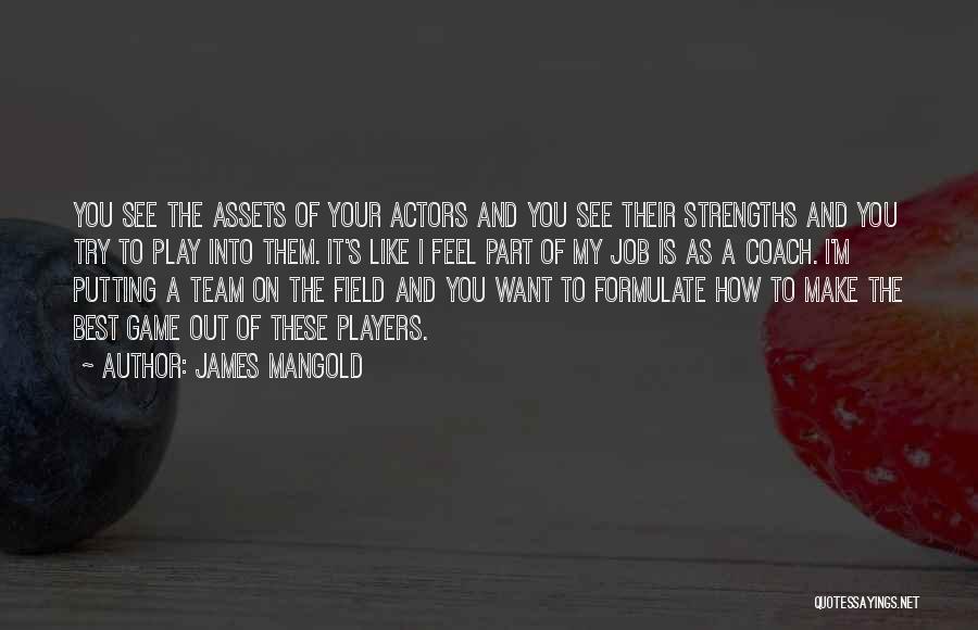 James Mangold Quotes: You See The Assets Of Your Actors And You See Their Strengths And You Try To Play Into Them. It's