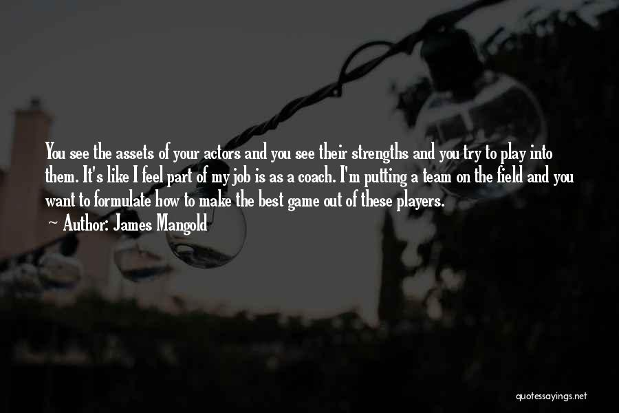 James Mangold Quotes: You See The Assets Of Your Actors And You See Their Strengths And You Try To Play Into Them. It's