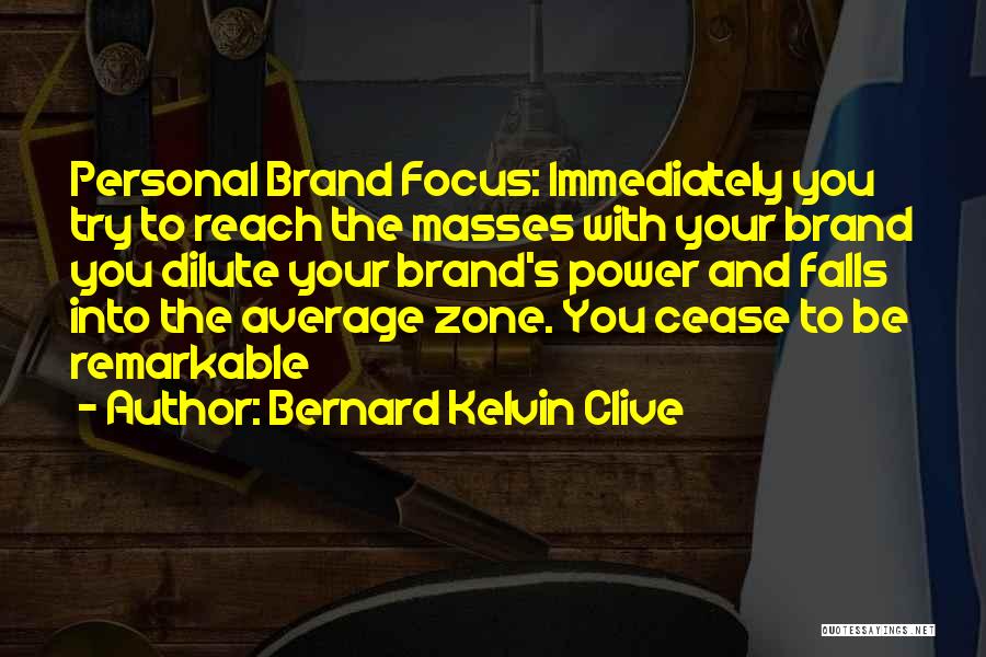 Bernard Kelvin Clive Quotes: Personal Brand Focus: Immediately You Try To Reach The Masses With Your Brand You Dilute Your Brand's Power And Falls
