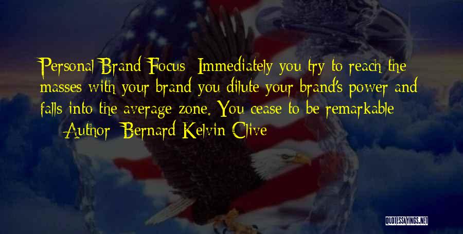 Bernard Kelvin Clive Quotes: Personal Brand Focus: Immediately You Try To Reach The Masses With Your Brand You Dilute Your Brand's Power And Falls