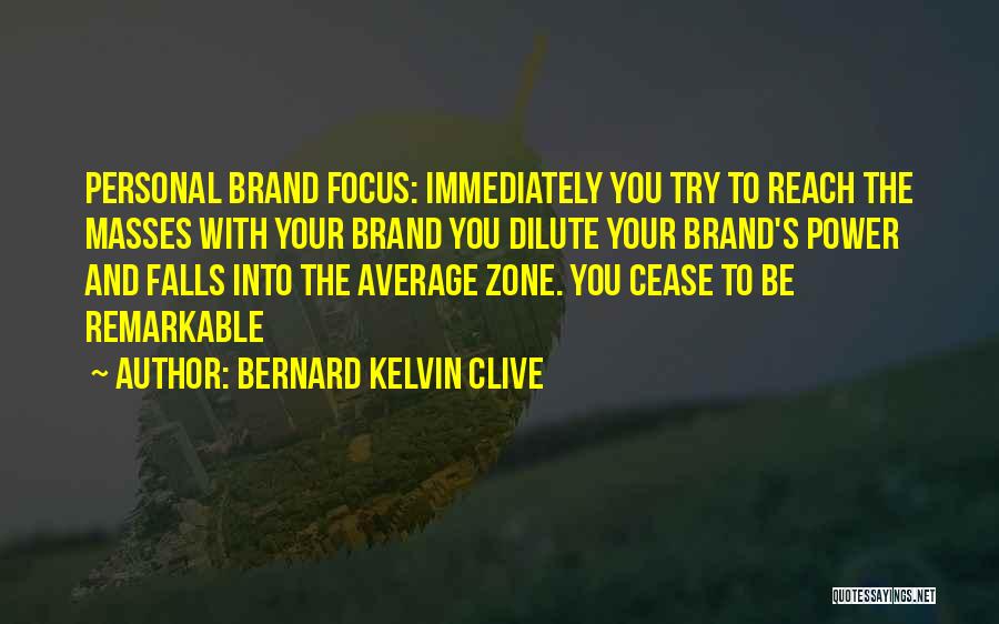 Bernard Kelvin Clive Quotes: Personal Brand Focus: Immediately You Try To Reach The Masses With Your Brand You Dilute Your Brand's Power And Falls
