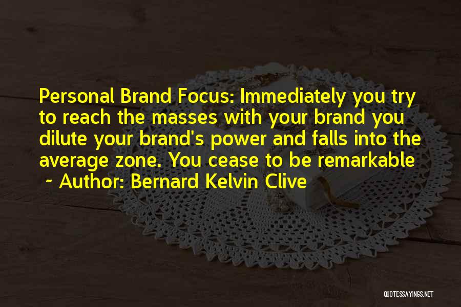 Bernard Kelvin Clive Quotes: Personal Brand Focus: Immediately You Try To Reach The Masses With Your Brand You Dilute Your Brand's Power And Falls