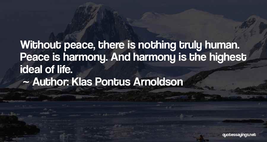 Klas Pontus Arnoldson Quotes: Without Peace, There Is Nothing Truly Human. Peace Is Harmony. And Harmony Is The Highest Ideal Of Life.