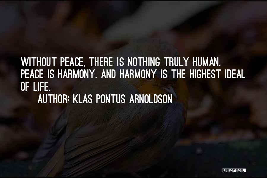 Klas Pontus Arnoldson Quotes: Without Peace, There Is Nothing Truly Human. Peace Is Harmony. And Harmony Is The Highest Ideal Of Life.
