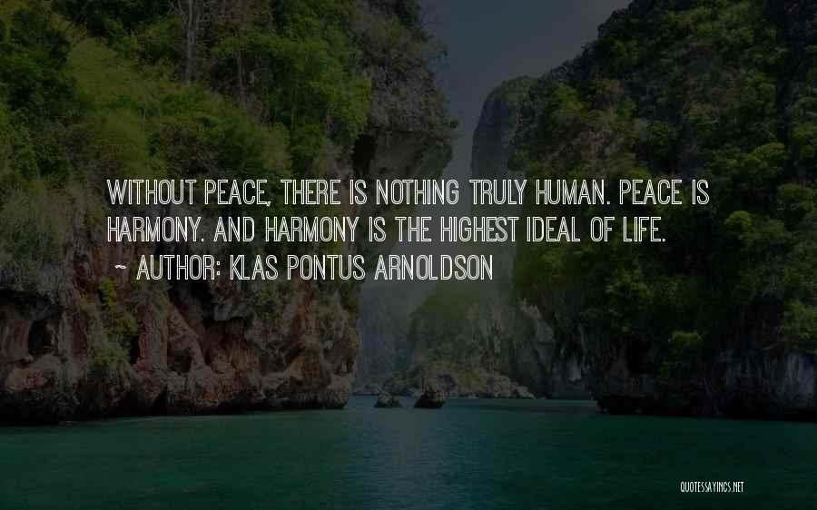 Klas Pontus Arnoldson Quotes: Without Peace, There Is Nothing Truly Human. Peace Is Harmony. And Harmony Is The Highest Ideal Of Life.