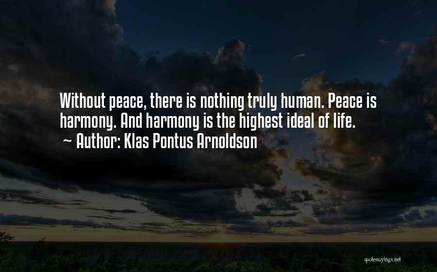 Klas Pontus Arnoldson Quotes: Without Peace, There Is Nothing Truly Human. Peace Is Harmony. And Harmony Is The Highest Ideal Of Life.