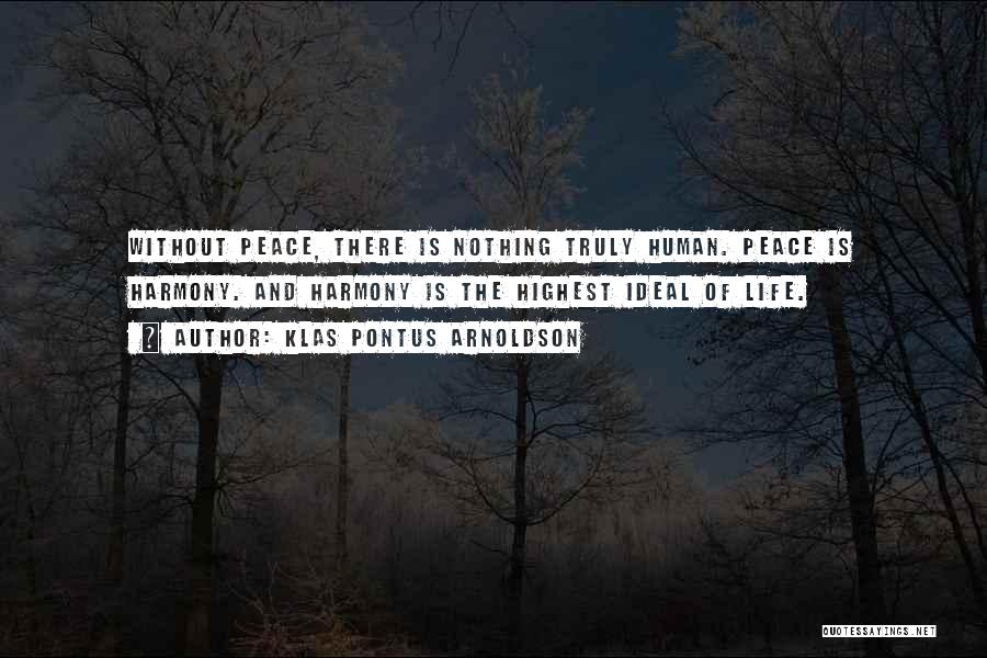 Klas Pontus Arnoldson Quotes: Without Peace, There Is Nothing Truly Human. Peace Is Harmony. And Harmony Is The Highest Ideal Of Life.