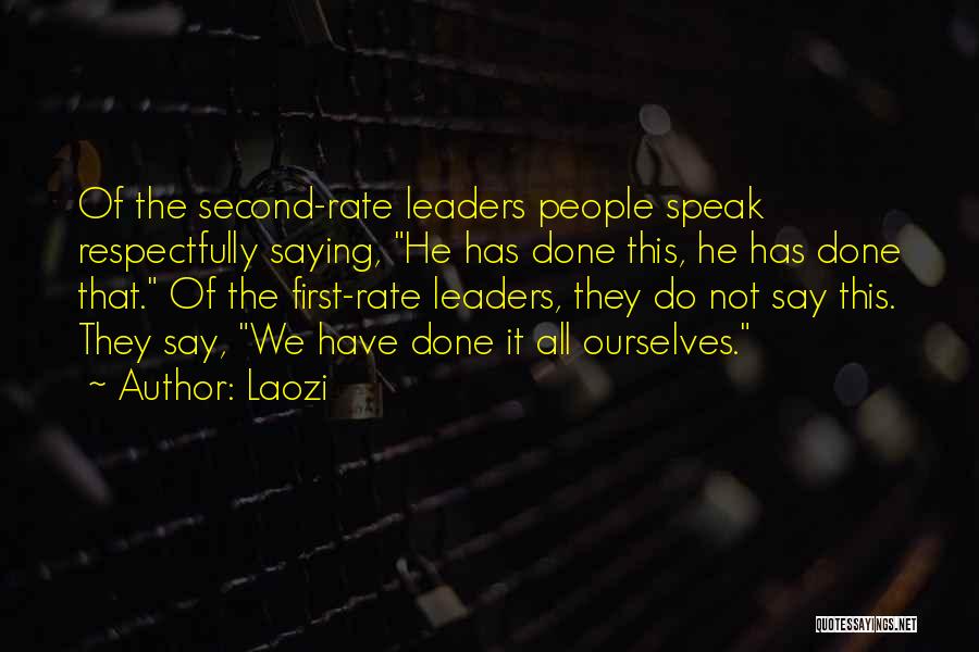 Laozi Quotes: Of The Second-rate Leaders People Speak Respectfully Saying, He Has Done This, He Has Done That. Of The First-rate Leaders,