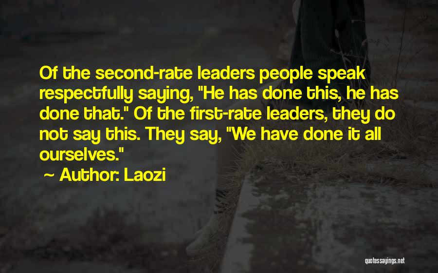 Laozi Quotes: Of The Second-rate Leaders People Speak Respectfully Saying, He Has Done This, He Has Done That. Of The First-rate Leaders,