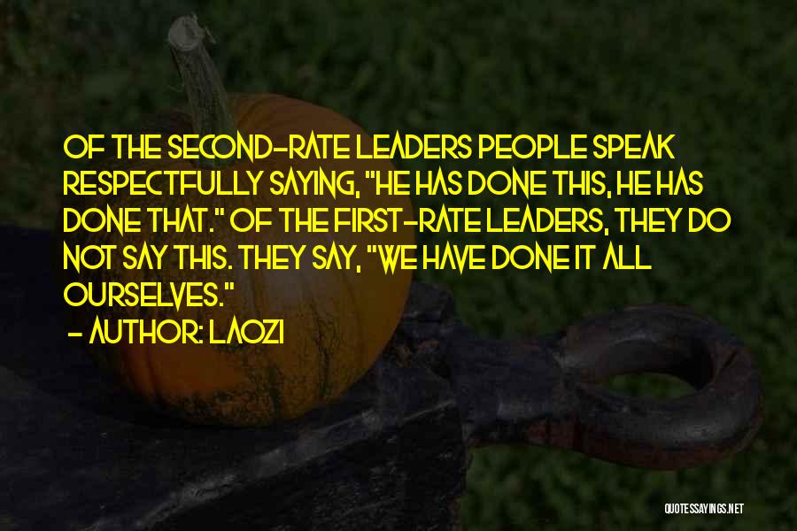Laozi Quotes: Of The Second-rate Leaders People Speak Respectfully Saying, He Has Done This, He Has Done That. Of The First-rate Leaders,