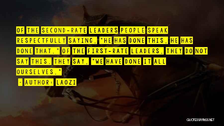 Laozi Quotes: Of The Second-rate Leaders People Speak Respectfully Saying, He Has Done This, He Has Done That. Of The First-rate Leaders,